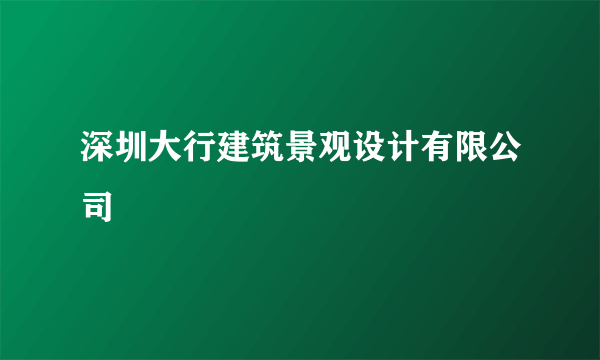 深圳大行建筑景观设计有限公司