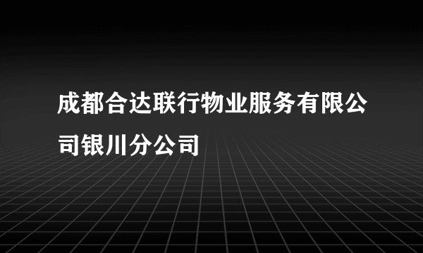 成都合达联行物业服务有限公司银川分公司