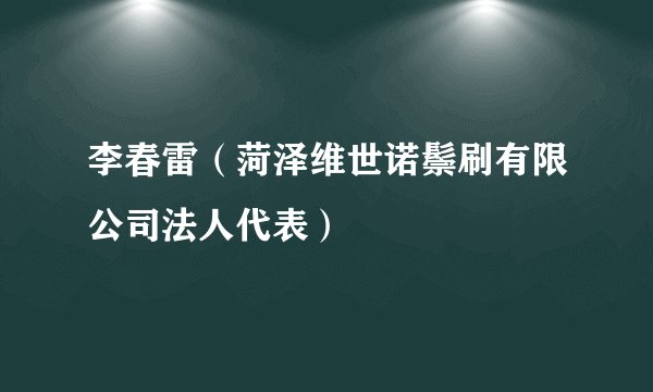 什么是李春雷（菏泽维世诺鬃刷有限公司法人代表）