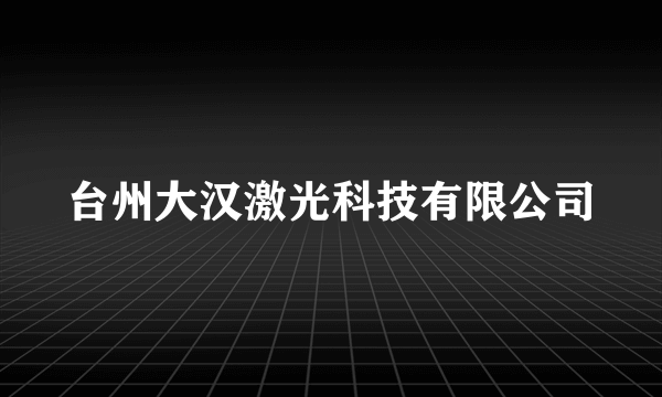 台州大汉激光科技有限公司