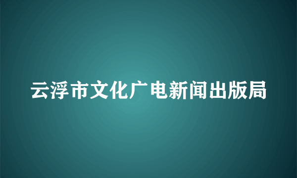 云浮市文化广电新闻出版局