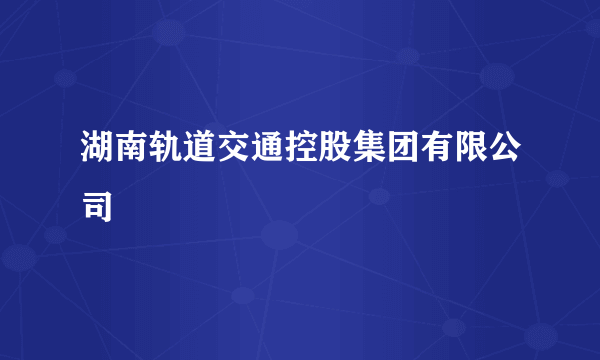 湖南轨道交通控股集团有限公司