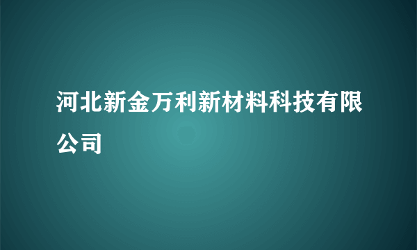 什么是河北新金万利新材料科技有限公司