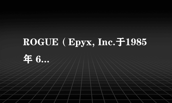 ROGUE（Epyx, Inc.于1985 年 6 月 1 日开发的游戏作品）