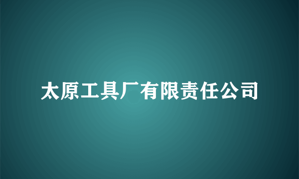 太原工具厂有限责任公司