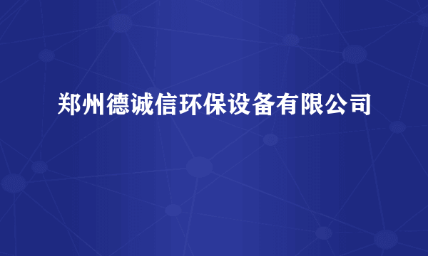 什么是郑州德诚信环保设备有限公司