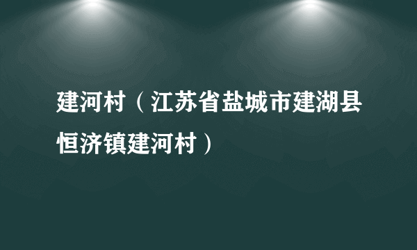 什么是建河村（江苏省盐城市建湖县恒济镇建河村）