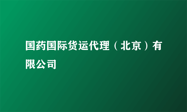 国药国际货运代理（北京）有限公司