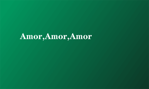 Amor,Amor,Amor