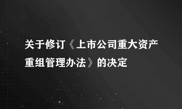 关于修订《上市公司重大资产重组管理办法》的决定