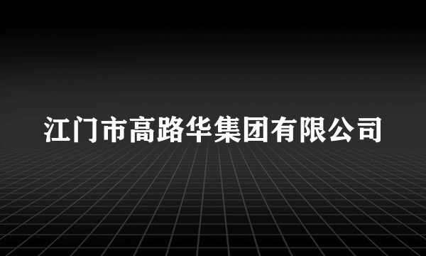 江门市高路华集团有限公司