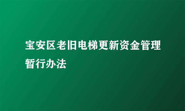 宝安区老旧电梯更新资金管理暂行办法