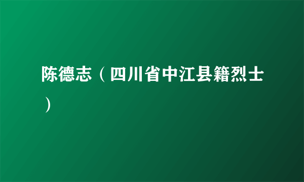 陈德志（四川省中江县籍烈士）