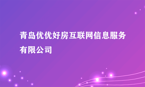 青岛优优好房互联网信息服务有限公司