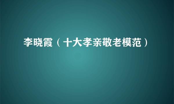 李晓霞（十大孝亲敬老模范）