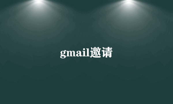 什么是gmail邀请