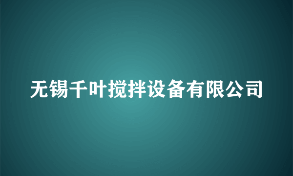 无锡千叶搅拌设备有限公司