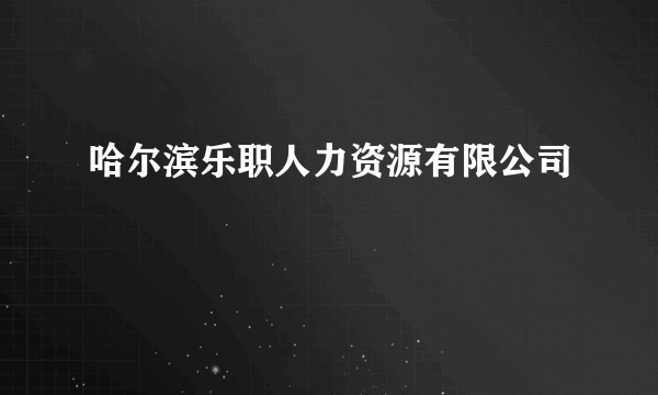 哈尔滨乐职人力资源有限公司