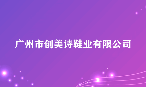 什么是广州市创美诗鞋业有限公司