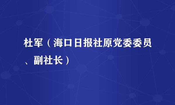 什么是杜军（海口日报社原党委委员、副社长）