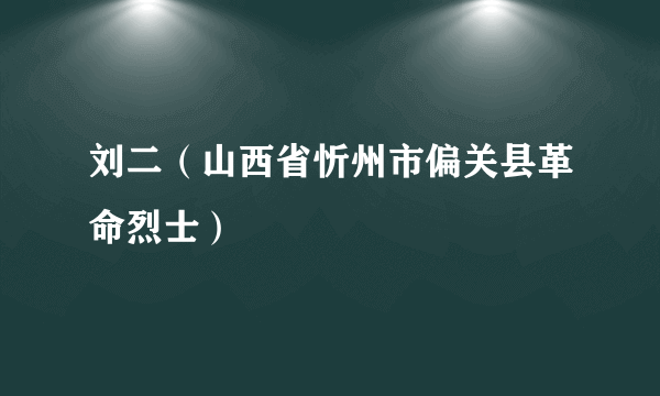 刘二（山西省忻州市偏关县革命烈士）