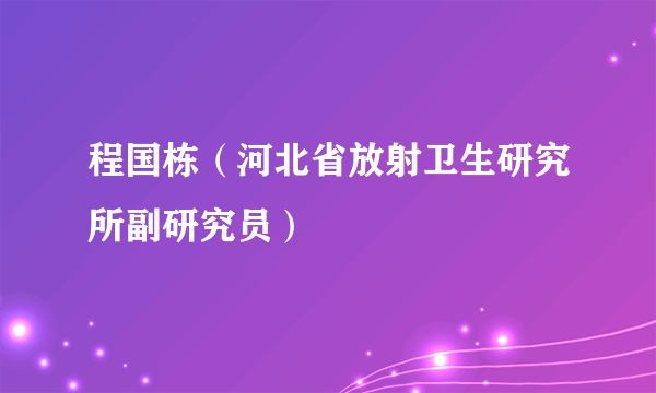 程国栋（河北省放射卫生研究所副研究员）