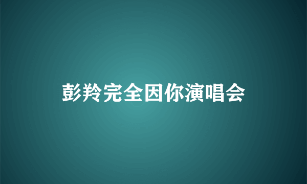 彭羚完全因你演唱会