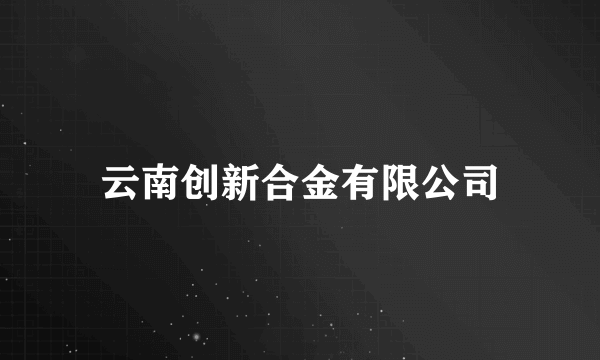 云南创新合金有限公司