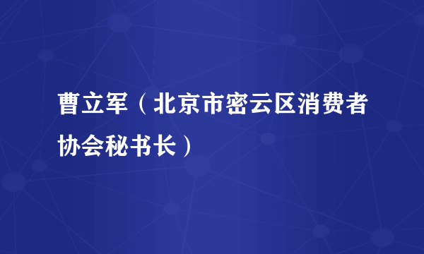 曹立军（北京市密云区消费者协会秘书长）