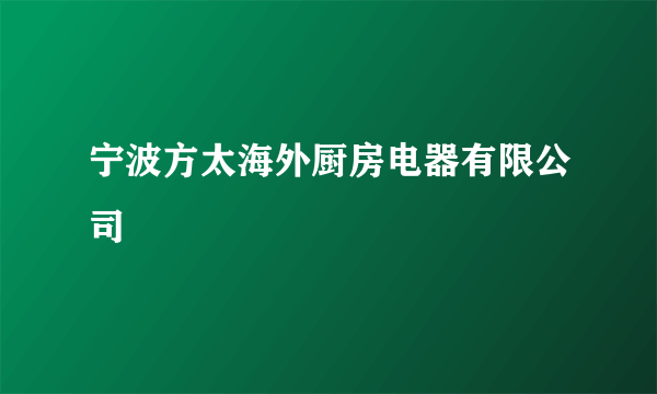 什么是宁波方太海外厨房电器有限公司