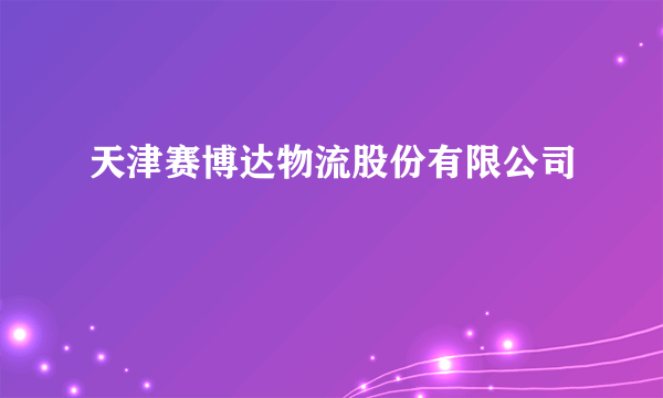 什么是天津赛博达物流股份有限公司