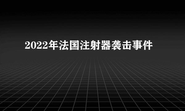 什么是2022年法国注射器袭击事件