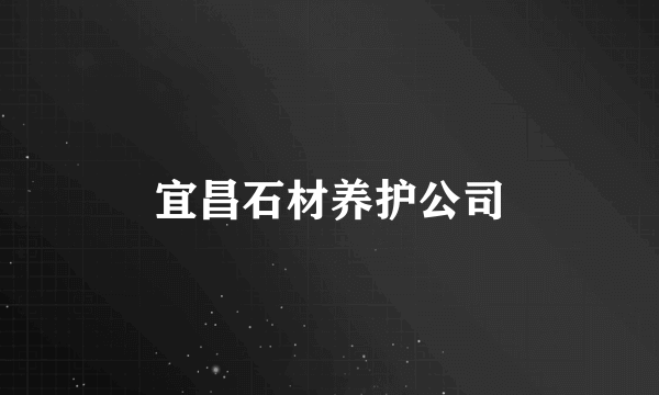 什么是宜昌石材养护公司