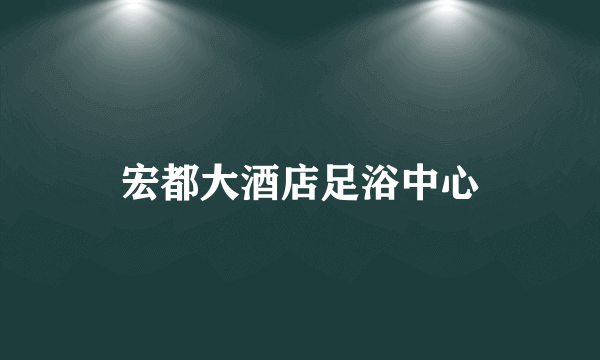 宏都大酒店足浴中心