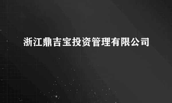 什么是浙江鼎吉宝投资管理有限公司