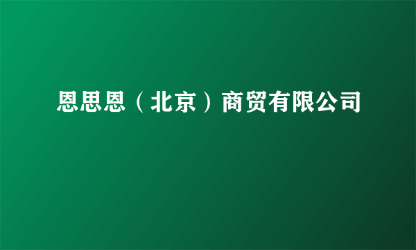 恩思恩（北京）商贸有限公司