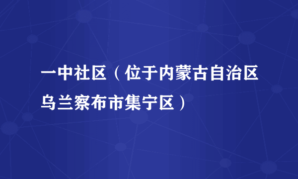 一中社区（位于内蒙古自治区乌兰察布市集宁区）