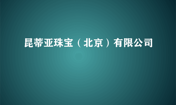 什么是昆蒂亚珠宝（北京）有限公司