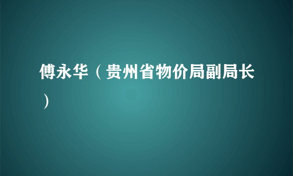 傅永华（贵州省物价局副局长）