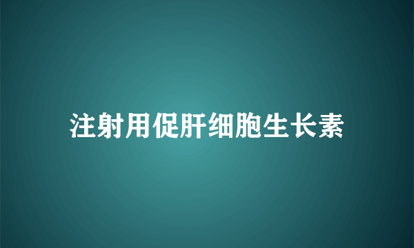 注射用促肝细胞生长素