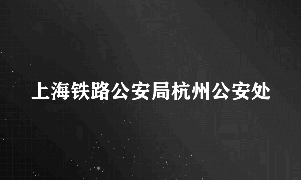 上海铁路公安局杭州公安处