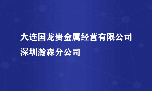 大连国龙贵金属经营有限公司深圳瀚森分公司