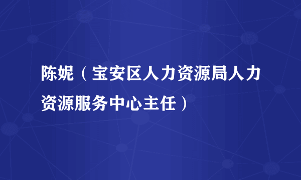 陈妮（宝安区人力资源局人力资源服务中心主任）