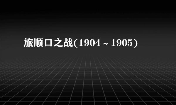 什么是旅顺口之战(1904～1905)