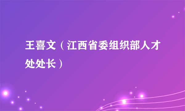 王喜文（江西省委组织部人才处处长）