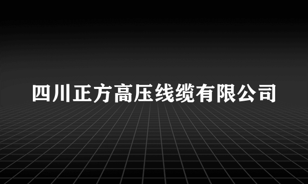 四川正方高压线缆有限公司