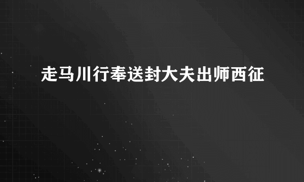 什么是走马川行奉送封大夫出师西征