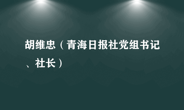 胡维忠（青海日报社党组书记、社长）