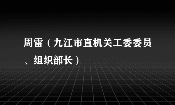 周雷（九江市直机关工委委员、组织部长）