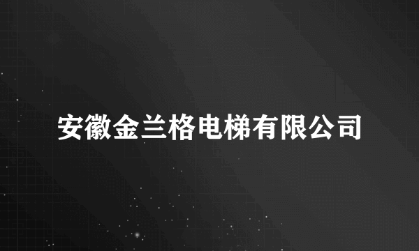 什么是安徽金兰格电梯有限公司